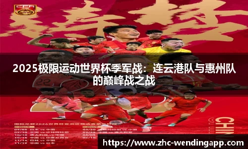 2025极限运动世界杯季军战：连云港队与惠州队的巅峰战之战